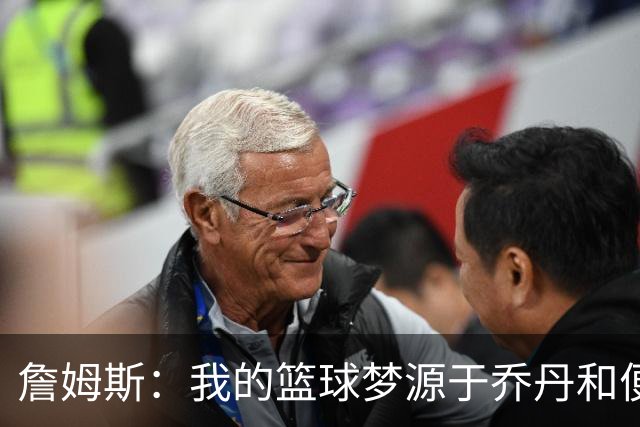 詹姆斯：我的篮球梦源于乔丹和便士的奇妙魅力